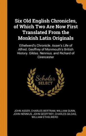 Carte Six Old English Chronicles, of Which Two Are Now First Translated from the Monkish Latin Originals John Asser