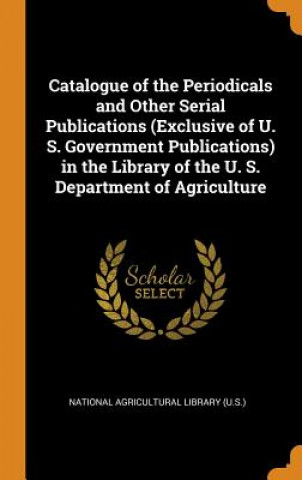 Carte Catalogue of the Periodicals and Other Serial Publications (Exclusive of U. S. Government Publications) in the Library of the U. S. Department of Agri 