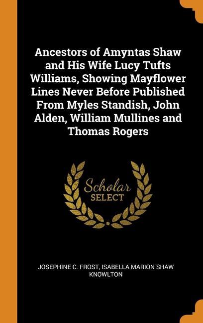 Carte Ancestors of Amyntas Shaw and His Wife Lucy Tufts Williams, Showing Mayflower Lines Never Before Published From Myles Standish, John Alden, William Mu Josephine C. Frost