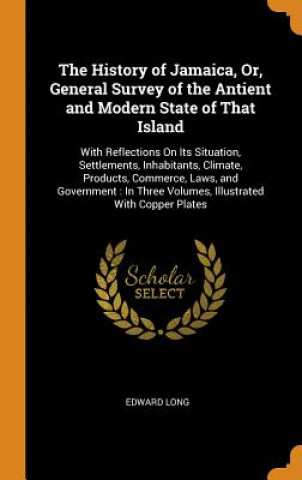 Book History of Jamaica, Or, General Survey of the Antient and Modern State of That Island Edward Long