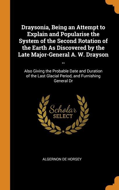 Knjiga Draysonia, Being an Attempt to Explain and Popularise the System of the Second Rotation of the Earth As Discovered by the Late Major-General A. W. Dra ALGERNON DE HORSEY