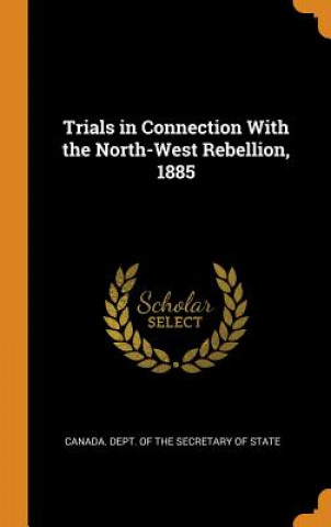 Knjiga Trials in Connection with the North-West Rebellion, 1885 CANADA. DEPT. OF THE