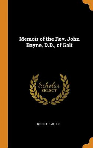 Carte Memoir of the Rev. John Bayne, D.D., of Galt GEORGE SMELLIE