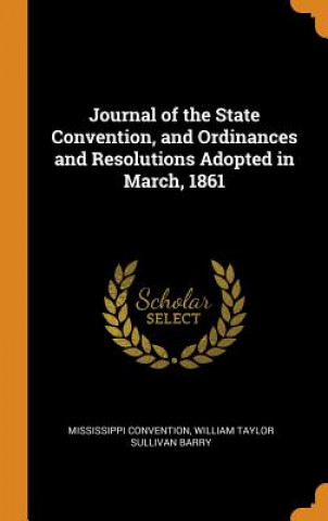 Knjiga Journal of the State Convention, and Ordinances and Resolutions Adopted in March, 1861 Mississippi Convention