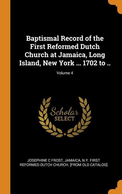 Kniha Baptismal Record of the First Reformed Dutch Church at Jamaica, Long Island, New York ... 1702 to ..; Volume 4 Josephine C Frost