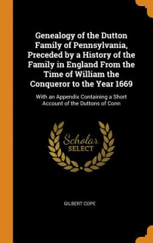 Knjiga Genealogy of the Dutton Family of Pennsylvania, Preceded by a History of the Family in England From the Time of William the Conqueror to the Year 1669 Gilbert Cope