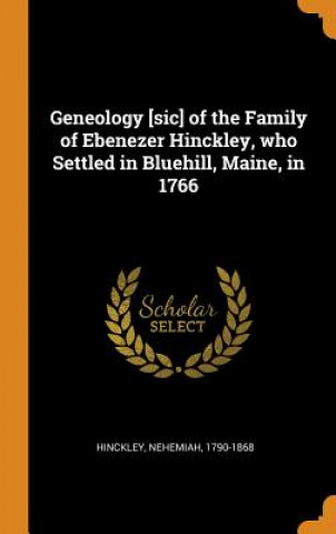 Carte Geneology [sic] of the Family of Ebenezer Hinckley, Who Settled in Bluehill, Maine, in 1766 Nehemiah Hinckley