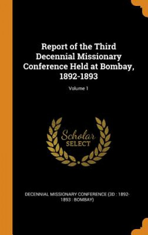 Knjiga Report of the Third Decennial Missionary Conference Held at Bombay, 1892-1893; Volume 1 