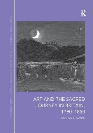 Kniha Art and the Sacred Journey in Britain, 1790-1850 Kathryn Barush