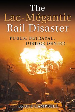 Kniha The Lac-M gantic Rail Disaster: Public Betrayal, Justice Denied Bruce Campbell