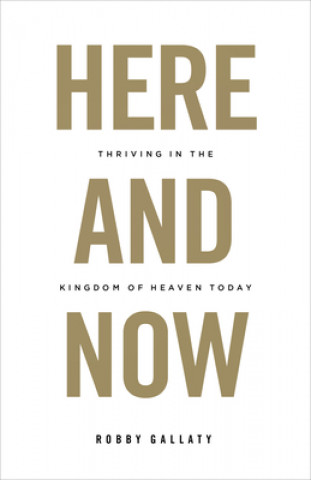 Książka Here and Now: Thriving in the Kingdom of Heaven Today Robby Gallaty