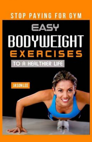 Kniha Stop Paying for Gym: Easy Bodyweight Exercises to a Healthier Life Jason Lee