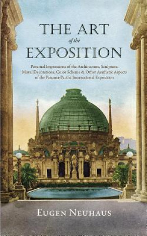 Carte The Art of the Exposition: Personal Impressions of the Architecture, Sculpture, Mural Decorations, Color Scheme & Other Aesthetic Aspects of the Eugen Neuhaus