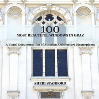 Knjiga 100 Most Beautiful Windows In Graz: A Visual Documentation of Austrian Architecture Masterpieces Sheri Stanford