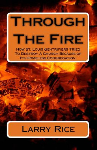 Boek Through The Fire: How St. Louis Gentrifiers Tried To Destroy A Church Because of Its Homeless Congregation. Larry Rice