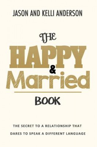 Könyv The Happy & Married Book: The Secret to a Relationship That Dares to Speak a Different Language Kelli Anderson