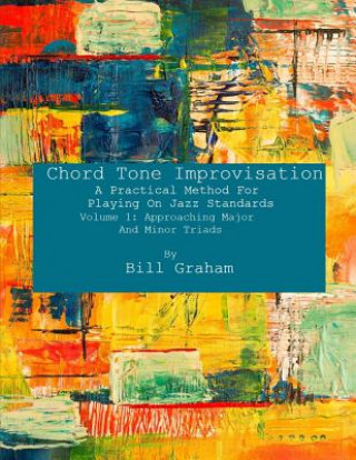 Kniha Chord Tone Improvisation: A Practical Method For Playing On Jazz Standards - Volume 1: Approaching Major And Minor Triads: Volume 1: Approaching Bill Graham