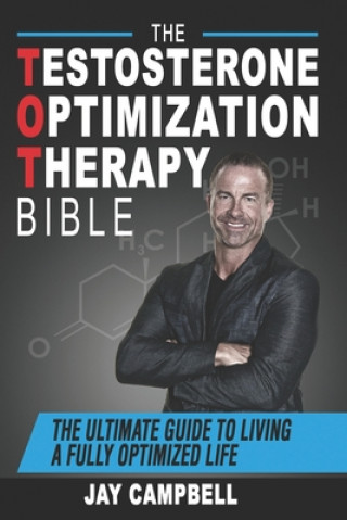 Kniha The Testosterone Optimization Therapy Bible: The Ultimate Guide to Living a Fully Optimized Life Jay Campbell