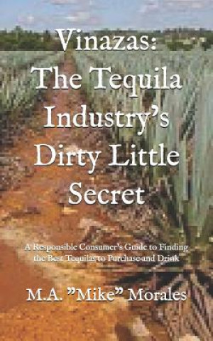 Knjiga Vinazas: The Tequila Industry's Dirty Little Secret: A Responsible Consumer's Guide to Finding the Best Tequilas to Purchase an M a Mike Morales