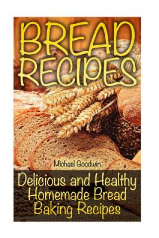 Carte Bread Recipes: Delicious and Healthy Homemade Bread Baking Recipes Michael Goodwin