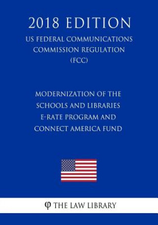 Boek Modernization of the Schools and Libraries E-rate Program and Connect America Fund (US Federal Communications Commission Regulation) (FCC) (2018 Editi The Law Library