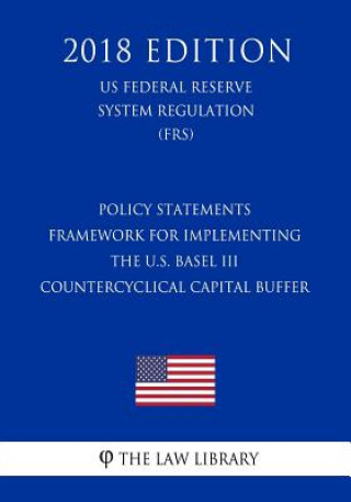 Buch Policy Statements - Framework for Implementing the U.S. Basel III Countercyclical Capital Buffer (US Federal Reserve System Regulation) (FRS) (2018 Ed The Law Library