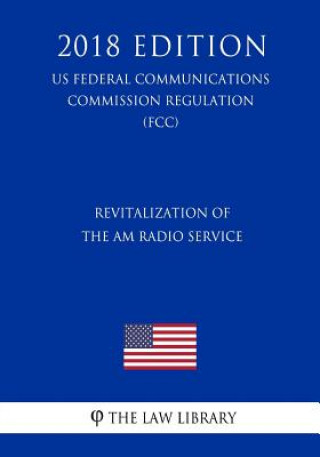 Könyv Revitalization of the AM Radio Service (US Federal Communications Commission Regulation) (FCC) (2018 Edition) The Law Library