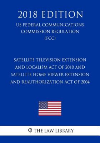 Carte Satellite Television Extension and Localism Act of 2010 and Satellite Home Viewer Extension and Reauthorization Act of 2004 (Us Federal Communications The Law Library