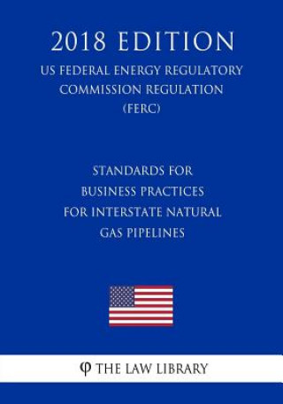 Książka Standards for Business Practices for Interstate Natural Gas Pipelines (Us Federal Energy Regulatory Commission Regulation) (Ferc) (2018 Edition) The Law Library