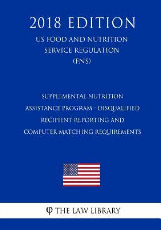 Kniha Supplemental Nutrition Assistance Program - Disqualified Recipient Reporting and Computer Matching Requirements (US Food and Nutrition Service Regulat The Law Library