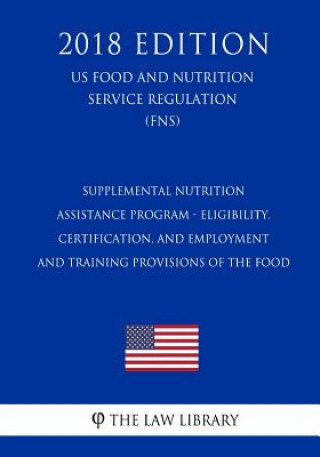 Carte Supplemental Nutrition Assistance Program - Eligibility, Certification, and Employment and Training Provisions of the Food (US Food and Nutrition Serv The Law Library