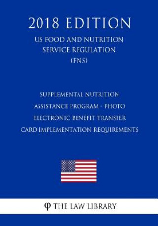 Kniha Supplemental Nutrition Assistance Program - Photo Electronic Benefit Transfer Card Implementation Requirements (US Food and Nutrition Service Regulati The Law Library