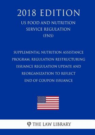 Kniha Supplemental Nutrition Assistance Program, Regulation Restructuring - Issuance Regulation Update and Reorganization to Reflect End of Coupon Issuance The Law Library