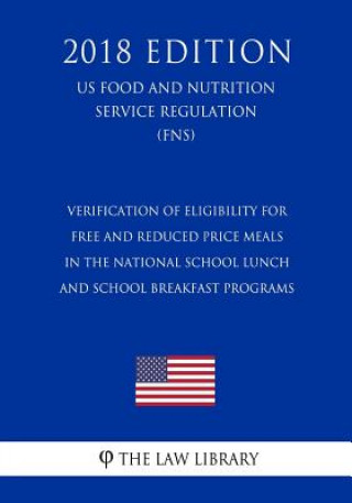 Könyv Verification of Eligibility for Free and Reduced Price Meals in the National School Lunch and School Breakfast Programs (US Food and Nutrition Service The Law Library