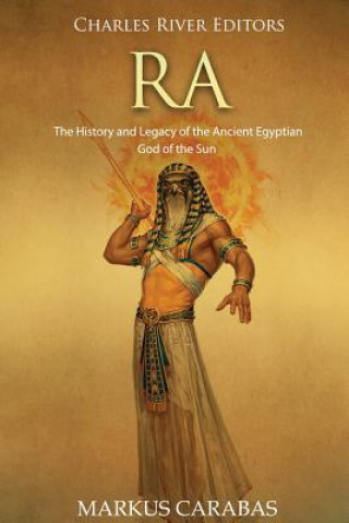 Book Ra: The History and Legacy of the Ancient Egyptian God of the Sun Charles River Editors