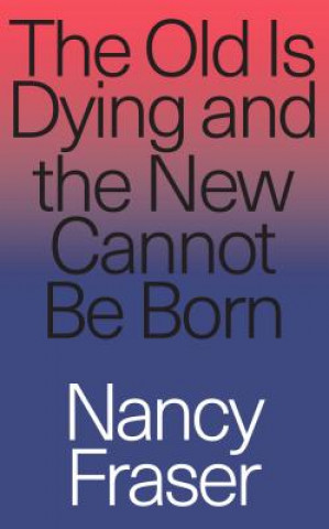 Carte Old Is Dying and the New Cannot Be Born Nancy Fraser