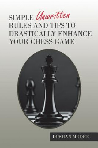 Kniha Simple Unwritten Rules and Tips to Drastically Enhance Your Chess Game Dushan Moore