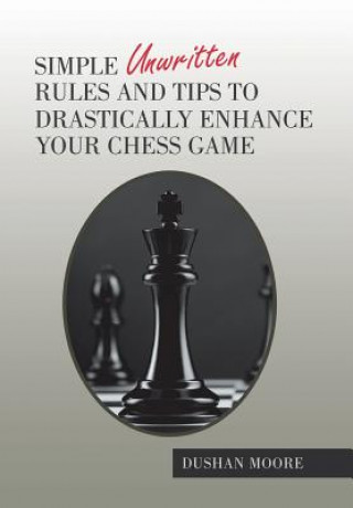 Book Simple Unwritten Rules and Tips to Drastically Enhance Your Chess Game Dushan Moore