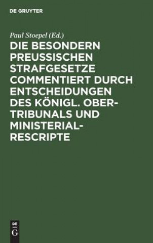 Knjiga besondern Preussischen Strafgesetze commentiert durch Entscheidungen des Koenigl. Ober-Tribunals und Ministerial-Rescripte Paul Stoepel