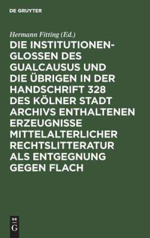 Knjiga Institutionenglossen Des Gualcausus Und Die UEbrigen in Der Handschrift 328 Des Koelner Stadt Archivs Enthaltenen Erzeugnisse Mittelalterlicher Rechts Hermann Fitting