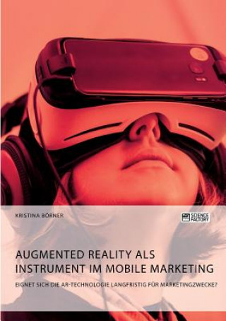 Kniha Augmented Reality als Instrument im Mobile Marketing. Eignet sich die AR-Technologie langfristig fur Marketingzwecke? KRISTINA B RNER