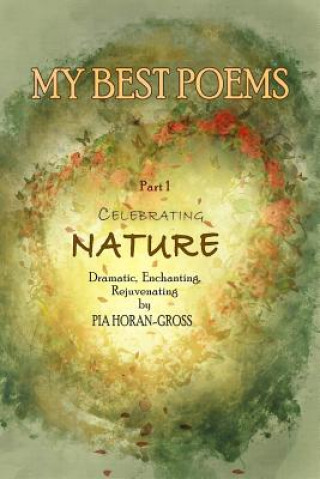 Carte MY BEST POEMS Part 1 Celebrating NATURE: Dramatic, Enchanting, Rejuvenating Pia Horan-Gross