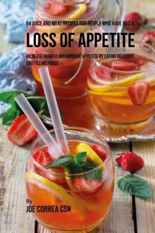 Book 94 Juice and Meal Recipes for People Who Have Had a Loss of Appetite: Increase Hunger and Improve Appetite by Eating Delicious and Filling Foods Joe Correa Csn