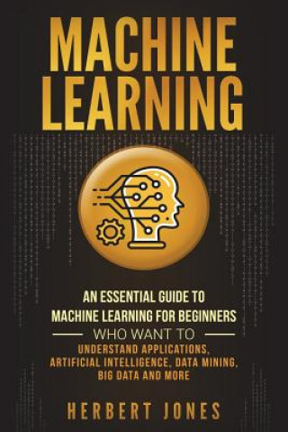 Kniha Machine Learning: An Essential Guide to Machine Learning for Beginners Who Want to Understand Applications, Artificial Intelligence, Dat Herbert Jones