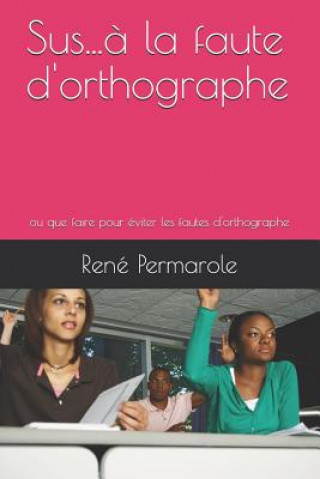 Knjiga Sus...? la faute d'orthographe: ou que faire pour éviter les fautes d'orthographe Ren Permarole