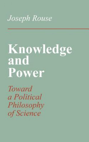 Könyv Knowledge and Power: Toward a Political Philosophy of Science Joseph Rouse
