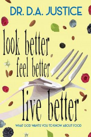 Kniha Look Better Feel Better Live Better: What God Wants You to Know about Food Derrick Justice