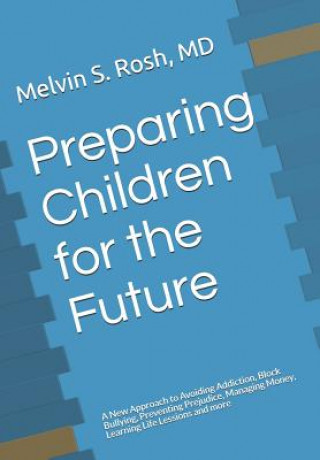 Carte Preparing Children for the Future: A New Approach to Avoiding Addiction, Block Bullying, Preventing Prejudice, Managing Money, Learning Life Lessions Melvin S Rosh MD