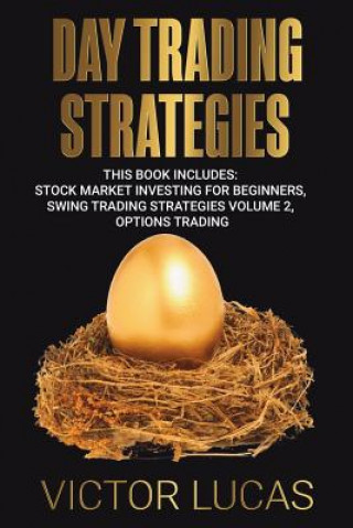 Kniha Day Trading Strategies: This Book Includes: Stock Market Investing for Beginners, Swing Trading Strategies Volume 2, Options Trading Victor Lucas