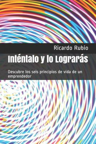 Libro Inténtalo y lo Lograrás: Descubre los seis principios de vida de un emprendedor Ricardo Rubio
